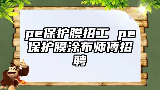 pe保護(hù)膜招工 pe保護(hù)膜涂布師傅招聘