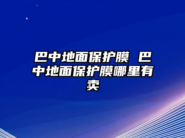 巴中地面保護膜 巴中地面保護膜哪里有賣