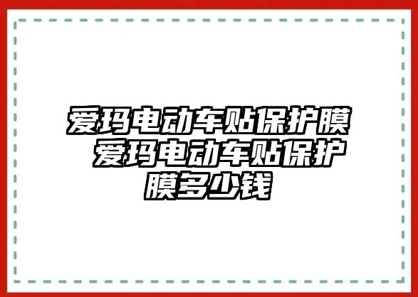 愛瑪電動車貼保護(hù)膜 愛瑪電動車貼保護(hù)膜多少錢