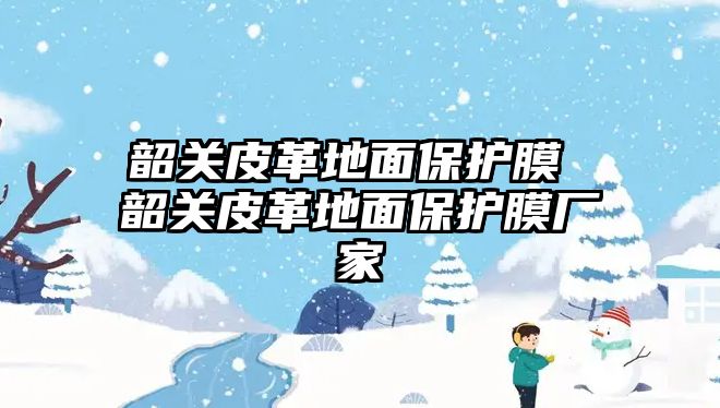 韶關皮革地面保護膜 韶關皮革地面保護膜廠家