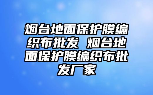 煙臺地面保護膜編織布批發(fā) 煙臺地面保護膜編織布批發(fā)廠家