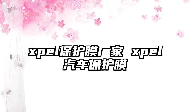 xpel保護(hù)膜廠家 xpel汽車保護(hù)膜