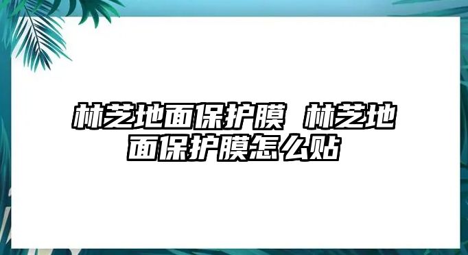 林芝地面保護(hù)膜 林芝地面保護(hù)膜怎么貼