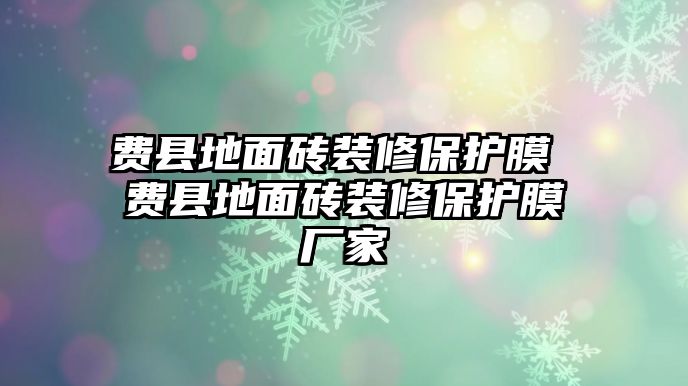 費(fèi)縣地面磚裝修保護(hù)膜 費(fèi)縣地面磚裝修保護(hù)膜廠家