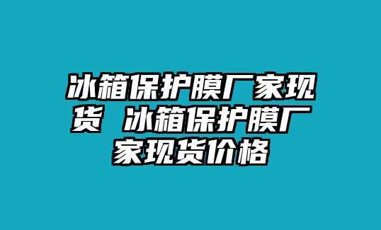 冰箱保護膜廠家現(xiàn)貨 冰箱保護膜廠家現(xiàn)貨價格