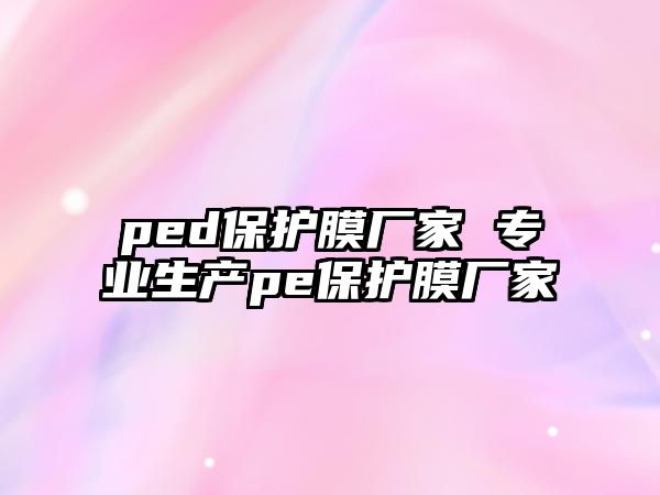 ped保護(hù)膜廠家 專業(yè)生產(chǎn)pe保護(hù)膜廠家