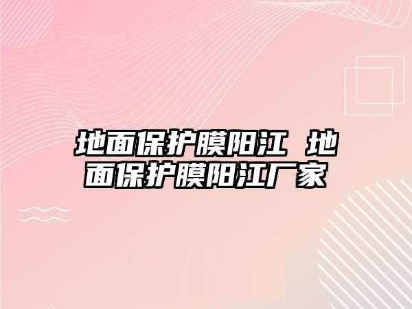 地面保護(hù)膜陽江 地面保護(hù)膜陽江廠家