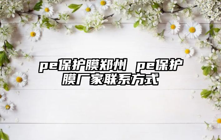 pe保護(hù)膜鄭州 pe保護(hù)膜廠家聯(lián)系方式