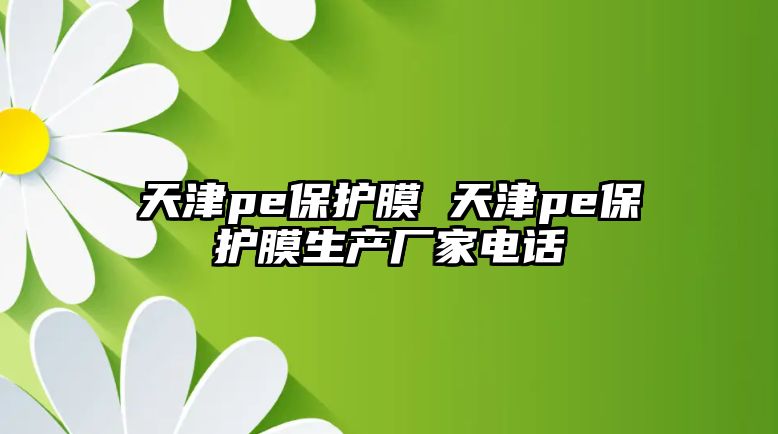 天津pe保護(hù)膜 天津pe保護(hù)膜生產(chǎn)廠家電話