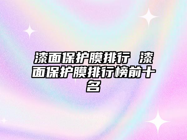 漆面保護膜排行 漆面保護膜排行榜前十名