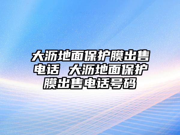 大瀝地面保護(hù)膜出售電話 大瀝地面保護(hù)膜出售電話號(hào)碼