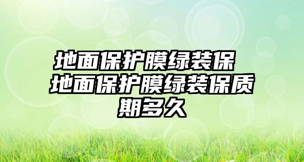 地面保護膜綠裝保 地面保護膜綠裝保質(zhì)期多久