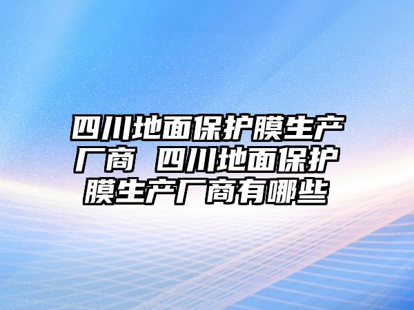 四川地面保護膜生產(chǎn)廠商 四川地面保護膜生產(chǎn)廠商有哪些