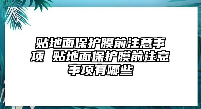 貼地面保護膜前注意事項 貼地面保護膜前注意事項有哪些