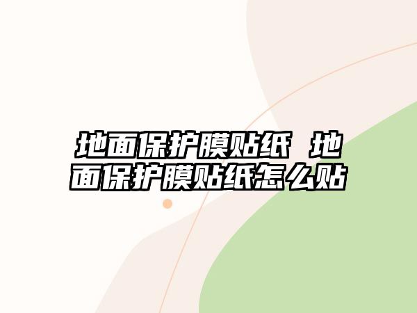 地面保護(hù)膜貼紙 地面保護(hù)膜貼紙?jiān)趺促N