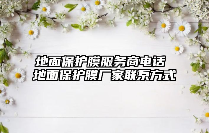 地面保護(hù)膜服務(wù)商電話(huà) 地面保護(hù)膜廠(chǎng)家聯(lián)系方式