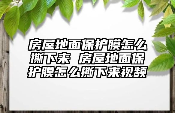 房屋地面保護(hù)膜怎么撕下來(lái) 房屋地面保護(hù)膜怎么撕下來(lái)視頻