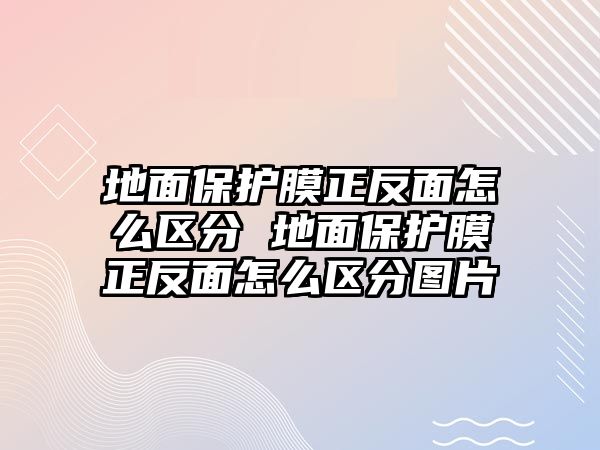 地面保護(hù)膜正反面怎么區(qū)分 地面保護(hù)膜正反面怎么區(qū)分圖片