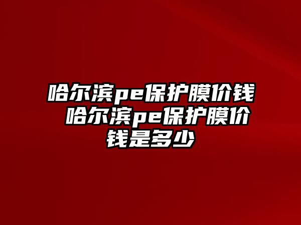 哈爾濱pe保護(hù)膜價錢 哈爾濱pe保護(hù)膜價錢是多少