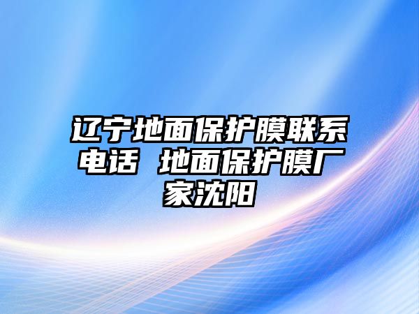 遼寧地面保護膜聯(lián)系電話 地面保護膜廠家沈陽