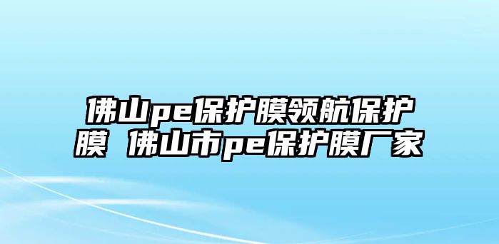 佛山pe保護膜領航保護膜 佛山市pe保護膜廠家