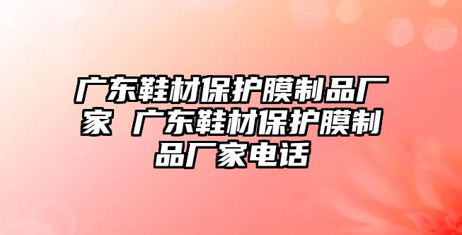 廣東鞋材保護(hù)膜制品廠家 廣東鞋材保護(hù)膜制品廠家電話