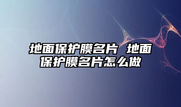 地面保護(hù)膜名片 地面保護(hù)膜名片怎么做