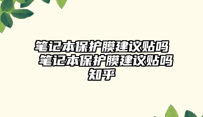 筆記本保護膜建議貼嗎 筆記本保護膜建議貼嗎知乎