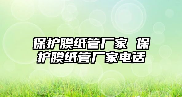 保護(hù)膜紙管廠家 保護(hù)膜紙管廠家電話