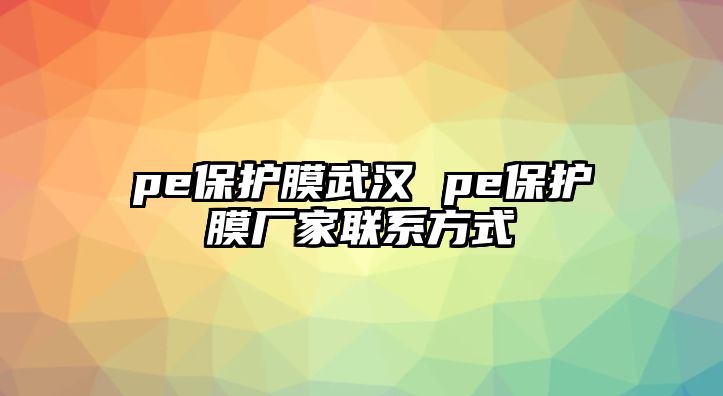 pe保護膜武漢 pe保護膜廠家聯(lián)系方式