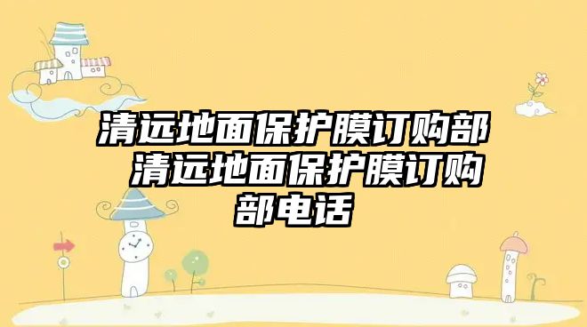 清遠(yuǎn)地面保護(hù)膜訂購部 清遠(yuǎn)地面保護(hù)膜訂購部電話