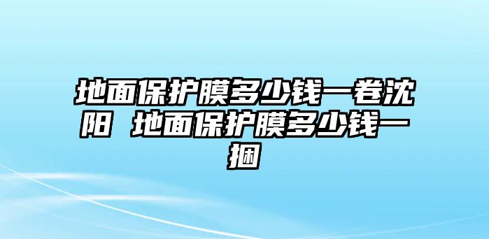 地面保護膜多少錢一卷沈陽 地面保護膜多少錢一捆