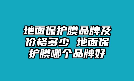 地面保護(hù)膜品牌及價(jià)格多少 地面保護(hù)膜哪個(gè)品牌好