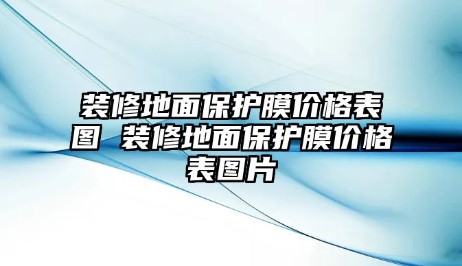 裝修地面保護(hù)膜價(jià)格表圖 裝修地面保護(hù)膜價(jià)格表圖片