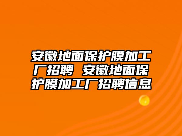 安徽地面保護(hù)膜加工廠招聘 安徽地面保護(hù)膜加工廠招聘信息