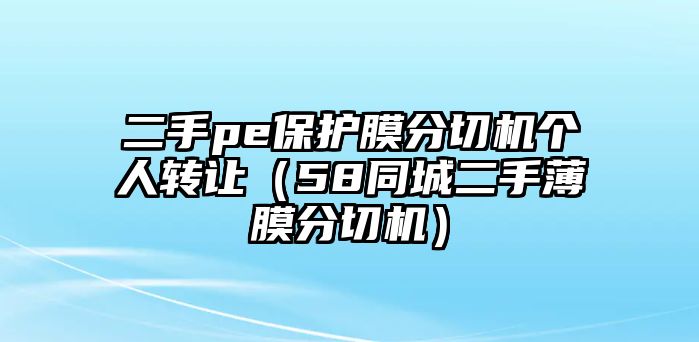 二手pe保護(hù)膜分切機(jī)個(gè)人轉(zhuǎn)讓（58同城二手薄膜分切機(jī)）