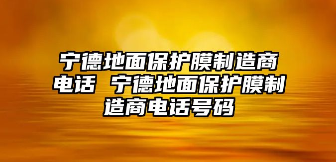 寧德地面保護(hù)膜制造商電話 寧德地面保護(hù)膜制造商電話號(hào)碼