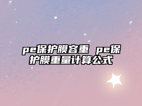 pe保護(hù)膜容重 pe保護(hù)膜重量計(jì)算公式