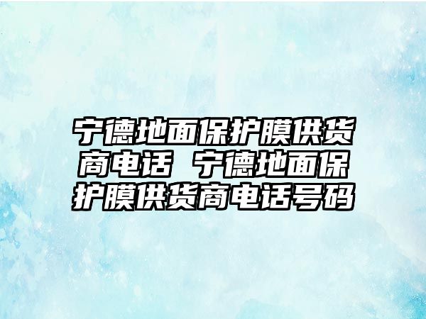 寧德地面保護膜供貨商電話 寧德地面保護膜供貨商電話號碼