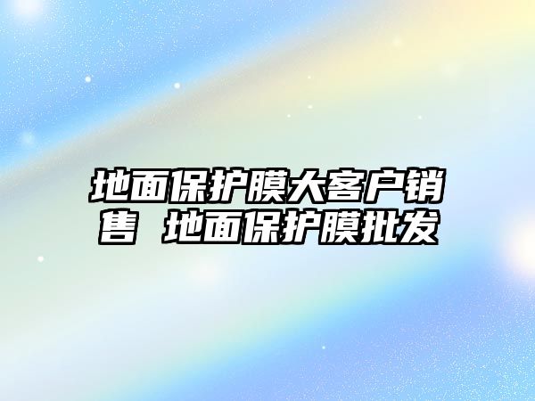 地面保護膜大客戶銷售 地面保護膜批發(fā)