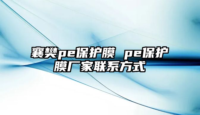 襄樊pe保護膜 pe保護膜廠家聯(lián)系方式