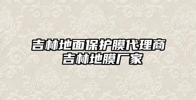 吉林地面保護(hù)膜代理商 吉林地膜廠家