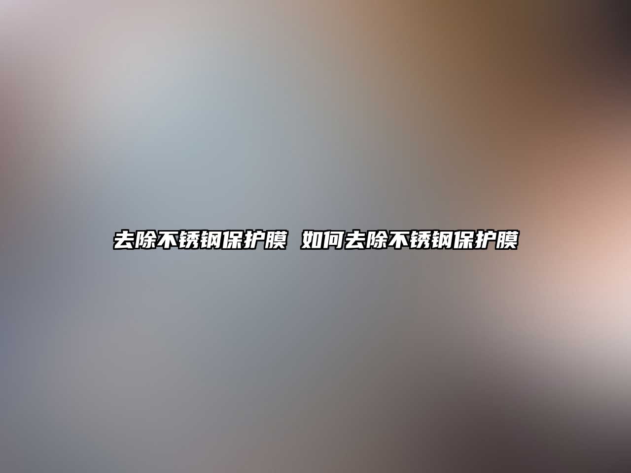 去除不銹鋼保護(hù)膜 如何去除不銹鋼保護(hù)膜