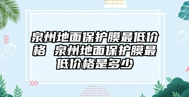 泉州地面保護膜最低價格 泉州地面保護膜最低價格是多少