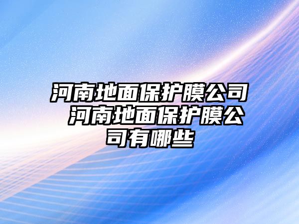 河南地面保護(hù)膜公司 河南地面保護(hù)膜公司有哪些