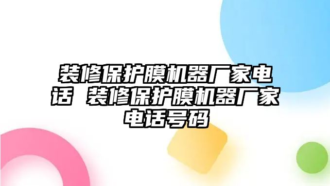 裝修保護膜機器廠家電話 裝修保護膜機器廠家電話號碼