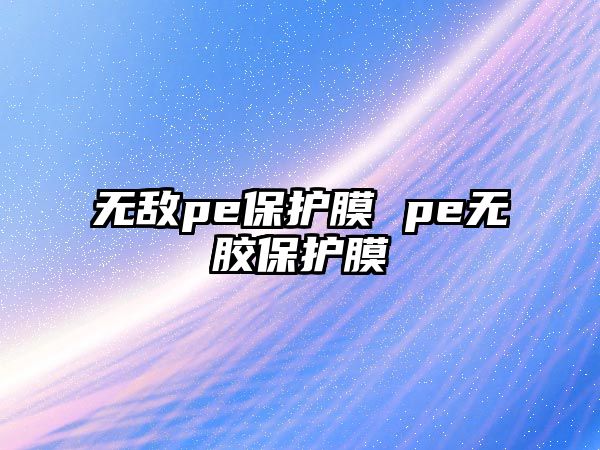 無敵pe保護膜 pe無膠保護膜