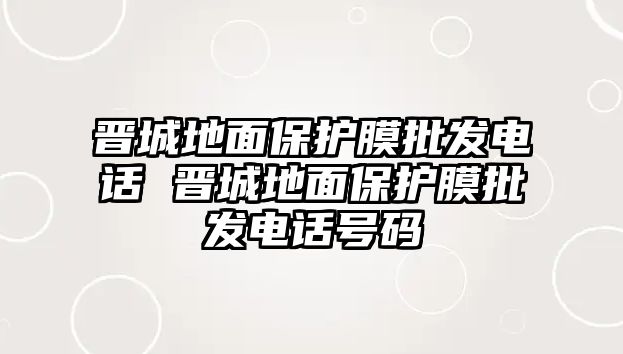 晉城地面保護(hù)膜批發(fā)電話 晉城地面保護(hù)膜批發(fā)電話號碼