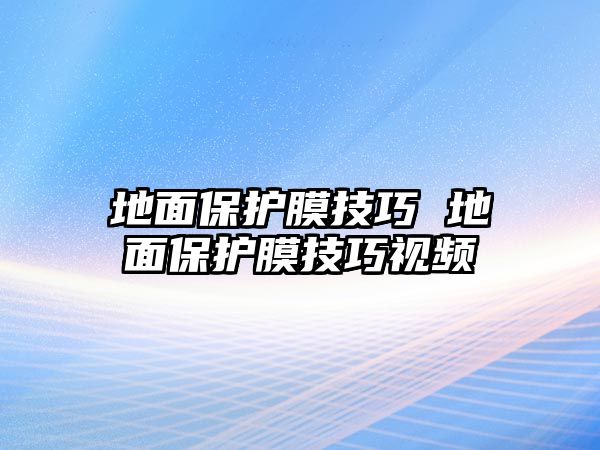 地面保護膜技巧 地面保護膜技巧視頻