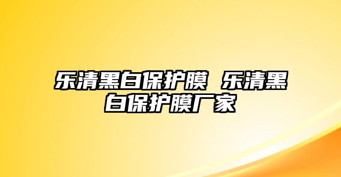 樂清黑白保護(hù)膜 樂清黑白保護(hù)膜廠家